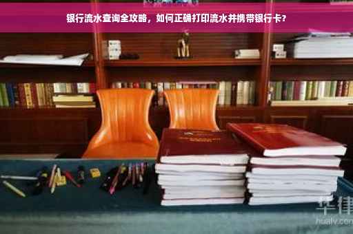 银行流水查询全攻略，如何正确打印流水并携带银行卡？