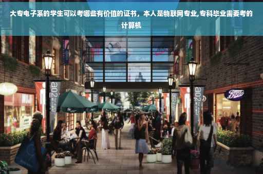 大专电子系的学生可以考哪些有价值的证书，本人是物联网专业,专科毕业需要考的计算机