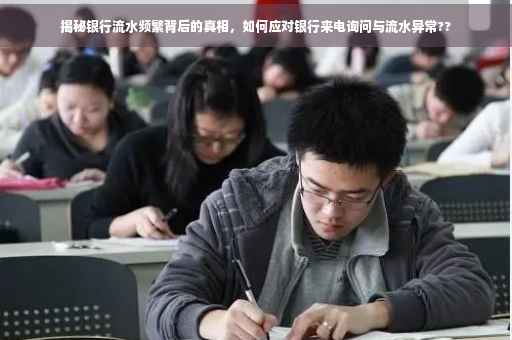 揭秘银行流水频繁背后的真相，如何应对银行来电询问与流水异常??