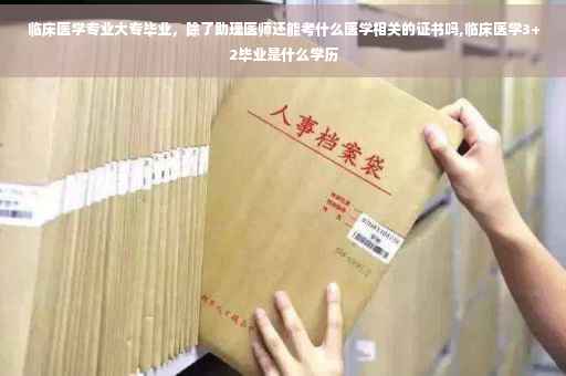 临床医学专业大专毕业，除了助理医师还能考什么医学相关的证书吗,临床医学3+2毕业是什么学历