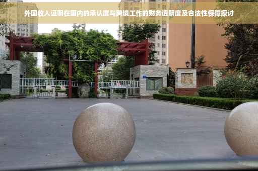 外国收入证明在国内的承认度与跨境工作的财务透明度及合法性保障探讨