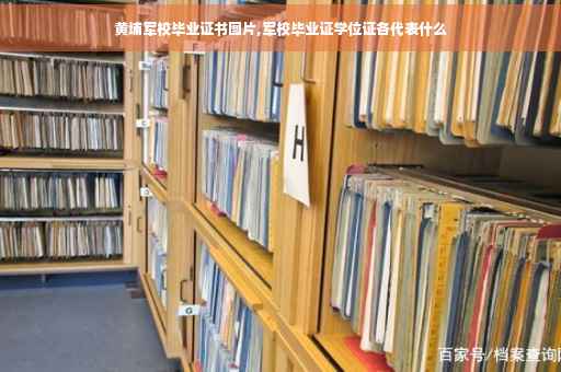 黄埔军校毕业证书图片,军校毕业证学位证各代表什么