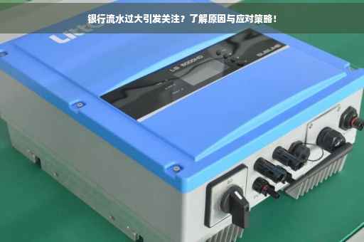 银行流水过大引发关注？了解原因与应对策略！
