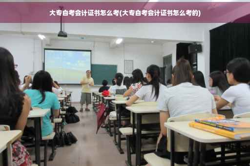 大专自考会计证书怎么考(大专自考会计证书怎么考的)
