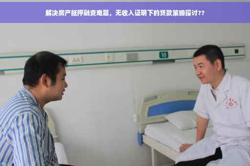 解决房产抵押融资难题，无收入证明下的贷款策略探讨??