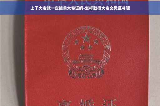 上了大专就一定能拿大专证吗-怎样取得大专文凭证书呢