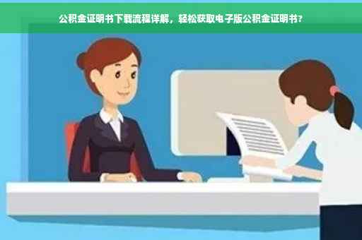 公积金证明书下载流程详解，轻松获取电子版公积金证明书?