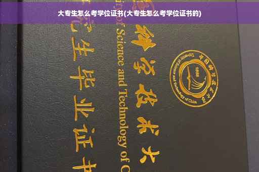 大专生怎么考学位证书(大专生怎么考学位证书的)