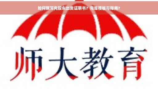 如何撰写向股东出资证明书？完整模板与指南?