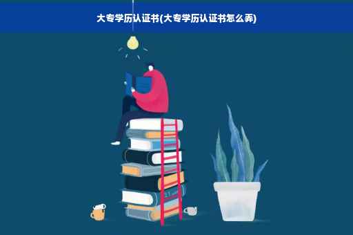 大专学历认证书(大专学历认证书怎么弄)