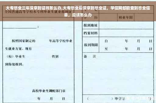 大专毕业三年没拿到证书怎么办,大专毕业后没拿到毕业证，学信网却能查到毕业信息，应该怎么办