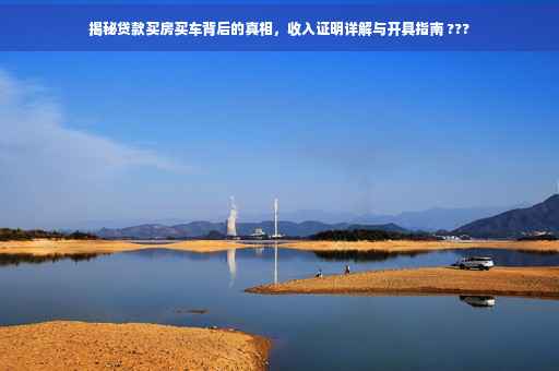 揭秘贷款买房买车背后的真相，收入证明详解与开具指南 ???