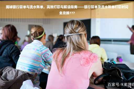 揭秘银行回单与流水账单，高效打印与解读指南——银行回单及流水账单打印时间全攻略???