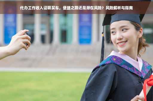 代办工作收入证明买车，便捷之路还是潜在风险？风险解析与指南