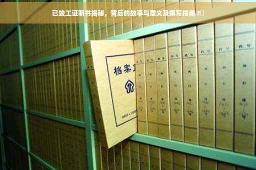 已竣工证明书揭秘，背后的故事与意义及撰写指南 ?✨