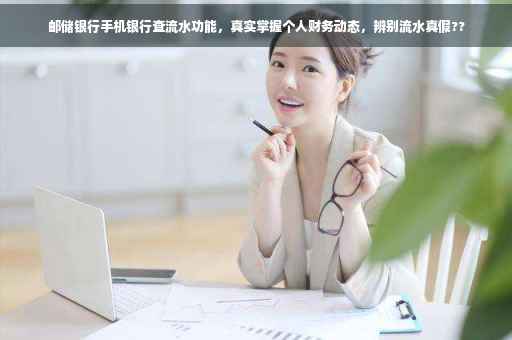 邮储银行手机银行查流水功能，真实掌握个人财务动态，辨别流水真假??