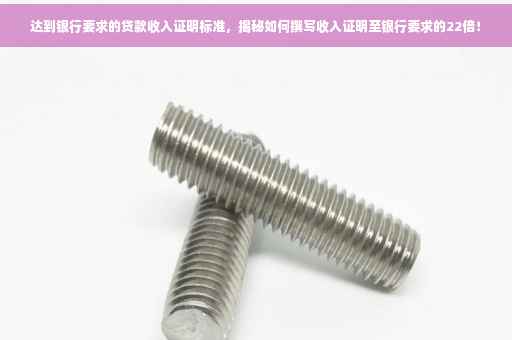 达到银行要求的贷款收入证明标准，揭秘如何撰写收入证明至银行要求的22倍！