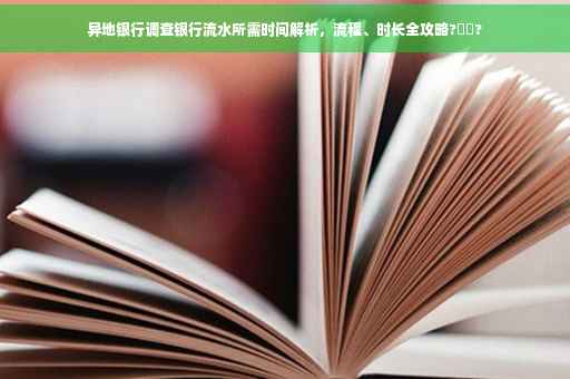 异地银行调查银行流水所需时间解析，流程、时长全攻略?⚡️?