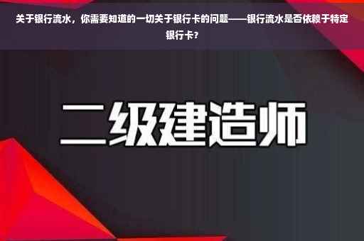 关于银行流水，你需要知道的一切关于银行卡的问题——银行流水是否依赖于特定银行卡？