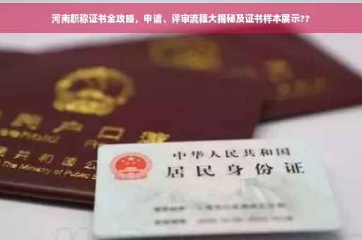 河南职称证书全攻略,申请、评审流程大揭秘及证书样本展示?? 河南职称证书全攻略,申请、评审流程大揭秘及证书样本展示??