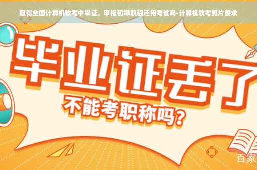 取得全国计算机软考中级证，申报初级职称还用考试吗-计算机软考照片要求