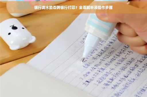 银行流水能否跨银行打印？全面解析及操作步骤