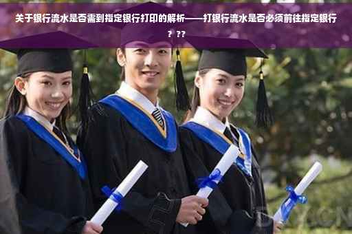 关于银行流水是否需到指定银行打印的解析——打银行流水是否必须前往指定银行？??