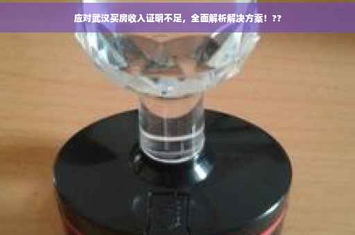 应对武汉买房收入证明不足，全面解析解决方案！??