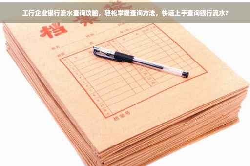 工行企业银行流水查询攻略，轻松掌握查询方法，快速上手查询银行流水?