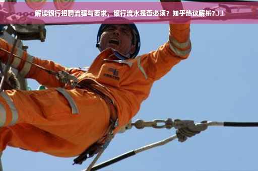 解读银行招聘流程与要求，银行流水是否必须？知乎热议解析?⚡️