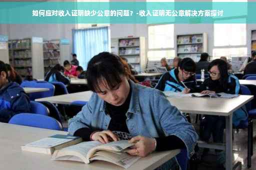 如何应对收入证明缺少公章的问题？-收入证明无公章解决方案探讨