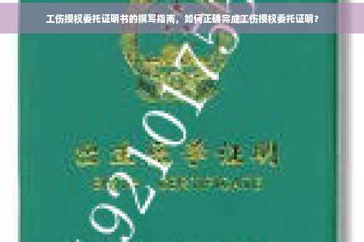 工伤授权委托证明书的撰写指南，如何正确完成工伤授权委托证明？