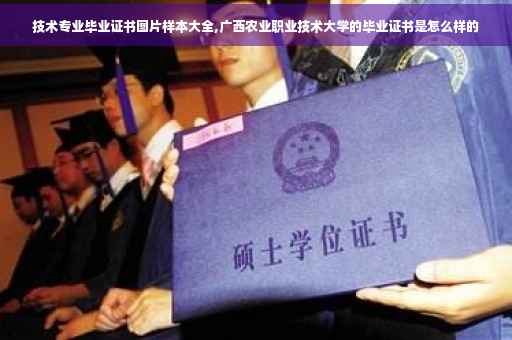 技术专业毕业证书图片样本大全,广西农业职业技术大学的毕业证书是怎么样的