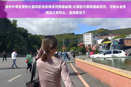 适合中专生考的计算机职业资格证书有哪些呢,计算机方面有哪些证书，可有从业资格证之类的么，请详细说下