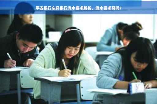 平安银行车贷银行流水要求解析，流水要求高吗？