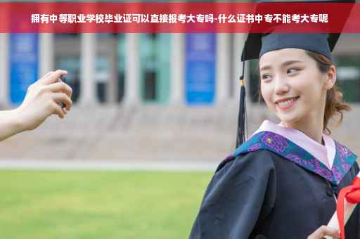 拥有中等职业学校毕业证可以直接报考大专吗-什么证书中专不能考大专呢