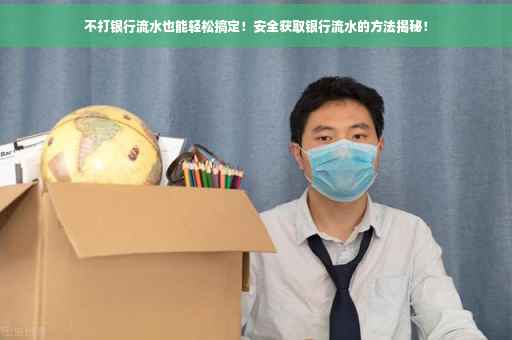不打银行流水也能轻松搞定！安全获取银行流水的方法揭秘！