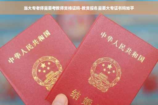 当大专老师需要考教师资格证吗-教资报名需要大专证书吗知乎