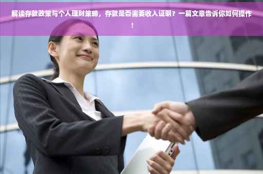 解读存款政策与个人理财策略，存款是否需要收入证明？一篇文章告诉你如何操作！