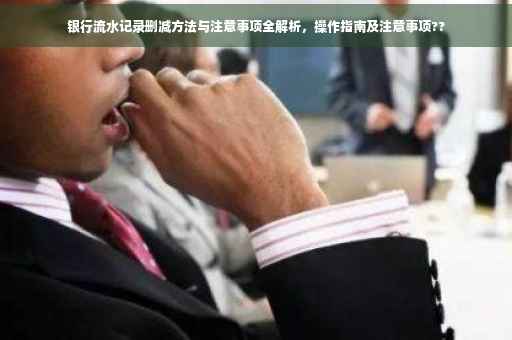 银行流水记录删减方法与注意事项全解析，操作指南及注意事项??