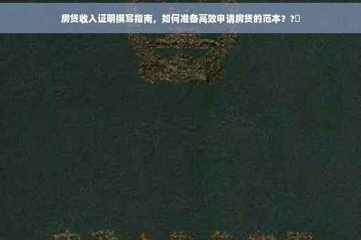 房贷收入证明撰写指南，如何准备高效申请房贷的范本？?✨