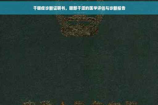 干眼症诊断证明书，眼部干涩的医学评估与诊断报告