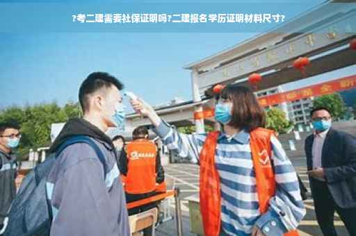 ?考二建需要社保证明吗?二建报名学历证明材料尺寸?