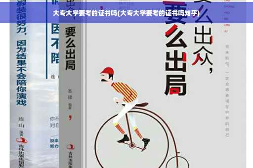 大专大学要考的证书吗(大专大学要考的证书吗知乎)