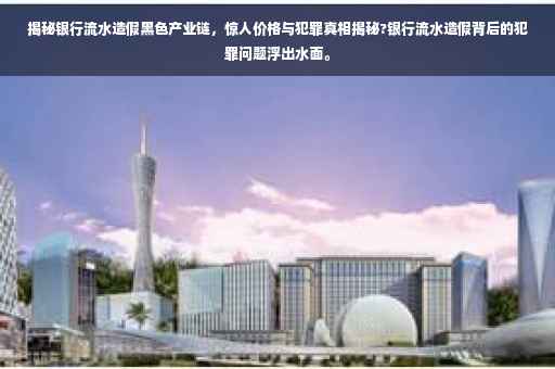 揭秘银行流水造假黑色产业链，惊人价格与犯罪真相揭秘?银行流水造假背后的犯罪问题浮出水面。