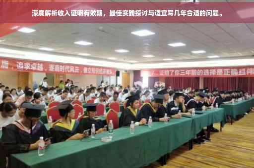 深度解析收入证明有效期，最佳实践探讨与适宜写几年合适的问题。