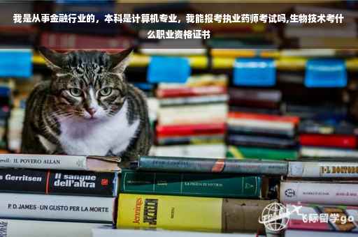 我是从事金融行业的，本科是计算机专业，我能报考执业药师考试吗,生物技术考什么职业资格证书