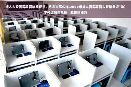 成人大专高等教育毕业证书，含金量怎么样,2000年成人高等教育大专毕业证书的学校编码是几位，怎样组成的