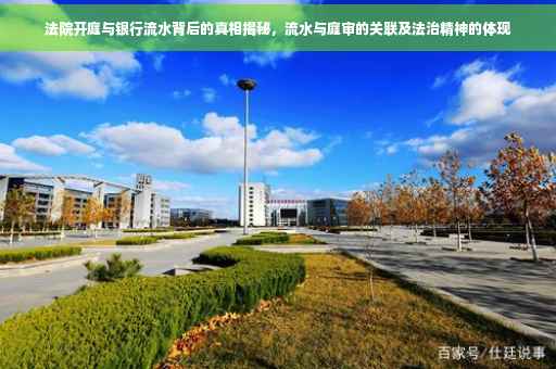 法院开庭与银行流水背后的真相揭秘，流水与庭审的关联及法治精神的体现