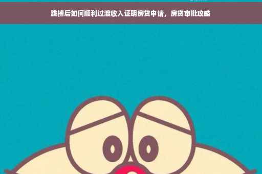 跳槽后如何顺利过渡收入证明房贷申请，房贷审批攻略
